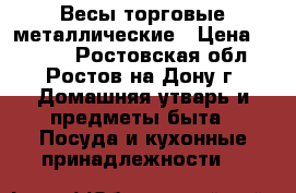 Весы торговые металлические › Цена ­ 1 500 - Ростовская обл., Ростов-на-Дону г. Домашняя утварь и предметы быта » Посуда и кухонные принадлежности   